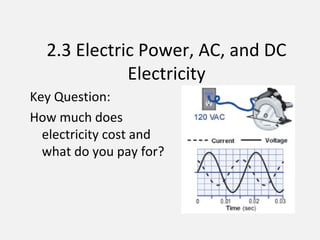 2.3 Electric Power, AC, and DC
Electricity
Key Question:
How much does
electricity cost and
what do you pay for?
 