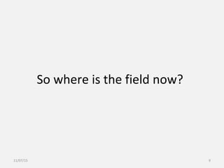 So where is the field now?
11/07/15 9
 