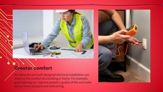 Greater comfort
An adequate and well-designed electrical installation can
improve the comfort of a building or home. For example,
good lighting can improve people's quality of life and make
spaces more pleasant and welcoming.
 