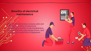 Electrical maintenance ensures safe and
efficient operation of electrical
installations, avoids costly breakdowns,
reduces fire risks and energy losses, and
prolongs the useful life of equipment.
Benefits of electrical
maintenance
 