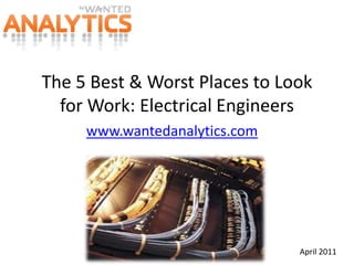 The 5 Best & Worst Places to Look for Work: Electrical Engineers www.wantedanalytics.com April 2011 