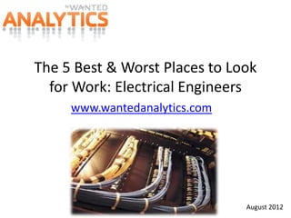 The 5 Best & Worst Places to Look
  for Work: Electrical Engineers
     www.wantedanalytics.com




                               August 2012
 