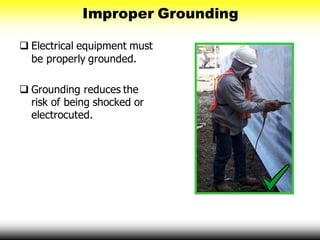 Improper Grounding
 Electrical equipment must
be properly grounded.
 Grounding reduces the
risk of being shocked or
electrocuted.
 