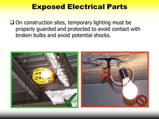 Exposed Electrical Parts
 On construction sites, temporary lighting must be
properly guarded and protected to avoid contact with
broken bulbs and avoid potential shocks.
 