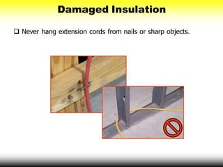 Damaged Insulation
 Never hang extension cords from nails or sharp objects.
 
