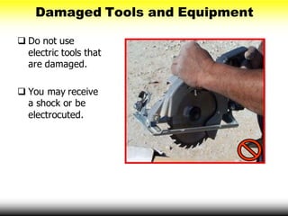 Damaged Tools and Equipment
 Do not use
electric tools that
are damaged.
 You may receive
a shock or be
electrocuted.
 