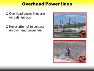 Overhead Power lines
 Overhead power lines are
very dangerous.
 Never attempt to contact
an overhead power line.
 