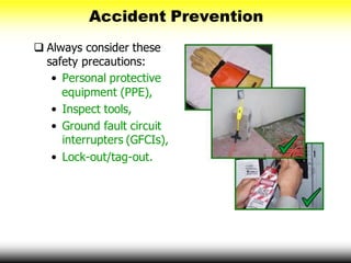 Accident Prevention
 Always consider these
safety precautions:
• Personal protective
equipment (PPE),
• Inspect tools,
• Ground fault circuit
interrupters (GFCIs),
• Lock-out/tag-out.
 