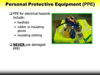 Personal Protective Equipment (PPE)
 PPE for electrical hazards
include:
• hardhats
• rubber or insulating
gloves
• insulating clothing
 NEVER use damaged
PPE!
 