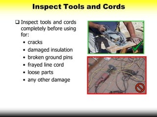 Inspect Tools and Cords
 Inspect tools and cords
completely before using
for:
• cracks
• damaged insulation
• broken ground pins
• frayed line cord
• loose parts
• any other damage
 