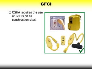 GFCI
 OSHA requires the use
of GFCIs on all
construction sites.
 