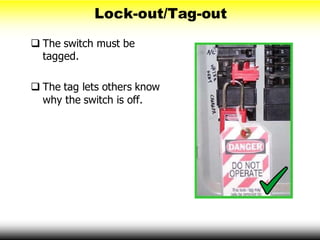 Lock-out/Tag-out
 The switch must be
tagged.
 The tag lets others know
why the switch is off.
 