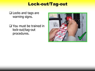Lock-out/Tag-out
 Locks and tags are
warning signs.
 You must be trained in
lock-out/tag-out
procedures.
 