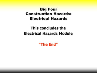 Big Four
Construction Hazards:
Electrical Hazards
This concludes the
Electrical Hazards Module
“The End”
 