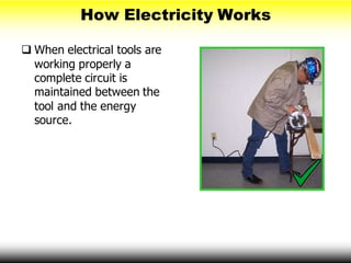 How Electricity Works
 When electrical tools are
working properly a
complete circuit is
maintained between the
tool and the energy
source.
 