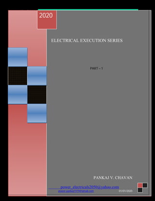 1/01/2020, ELECTRICAL EXECUTION SERIES
PA
ELECTRICAL EXECUTION SERIES
PART – 1
2020
PANKAJ V. CHAVAN
power_electricals2050@yahoo.com
power.pankaj1979@gmail.com 01/01/2020
 