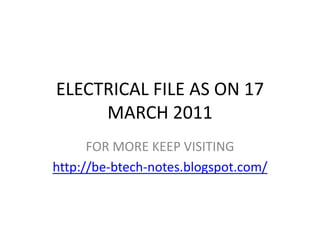 ELECTRICAL FILE AS ON 17 MARCH 2011 FOR MORE KEEP VISITING http://be-btech-notes.blogspot.com/ 