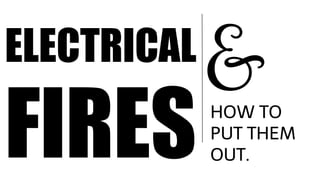 ELECTRICAL
FIRES
&HOW TO
PUT THEM
OUT.
 