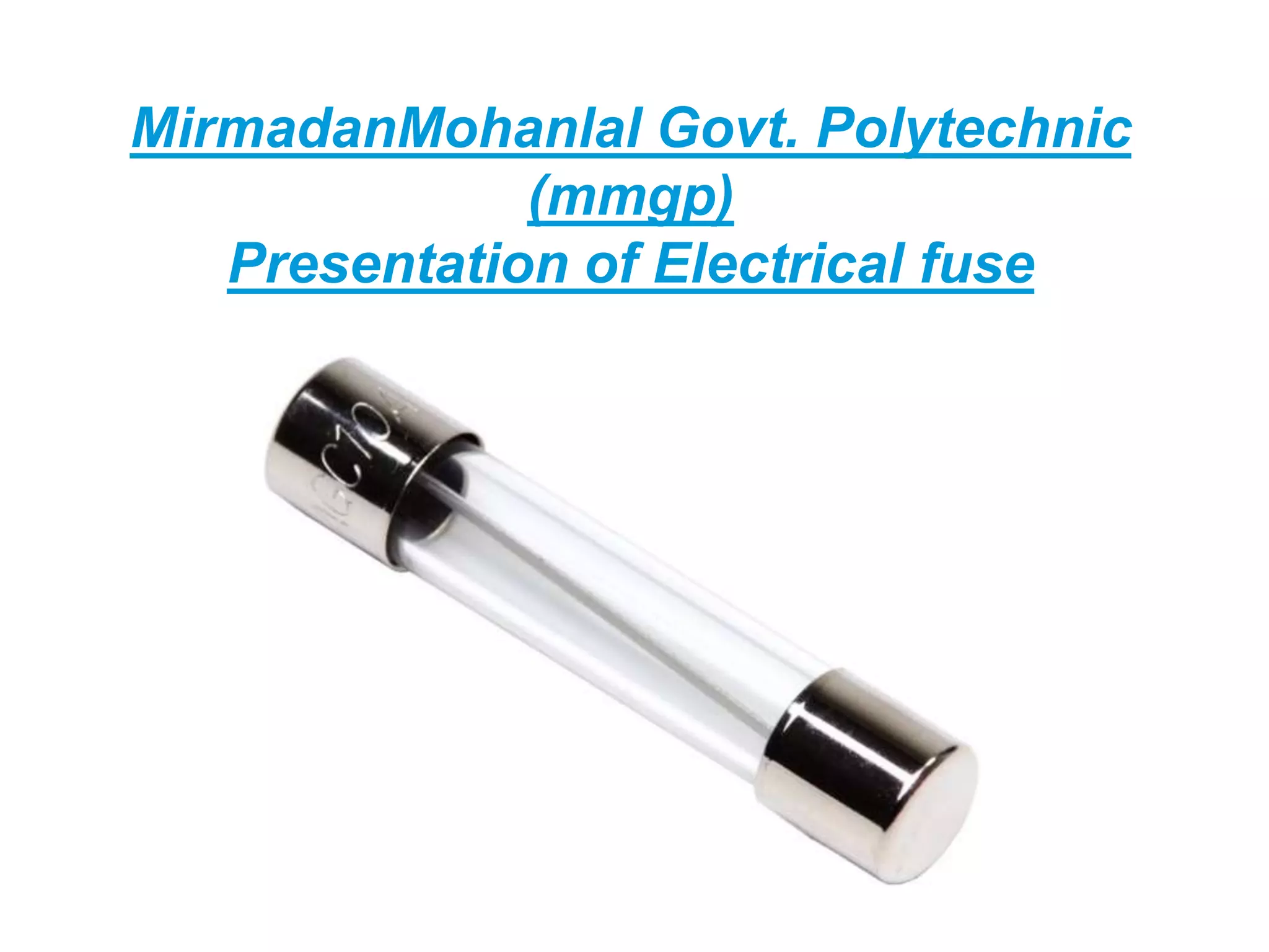 MirmadanMohanlal Govt. Polytechnic
(mmgp)
Presentation of Electrical fuse
 