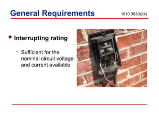 General Requirements
Interrupting rating
 Sufficient for the
nominal circuit voltage
and current available
1910.303(b)(4)
 