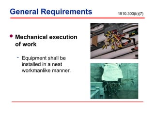 Mechanical execution
of work
 Equipment shall be
installed in a neat
workmanlike manner.
General Requirements 1910.303(b)(7)
 