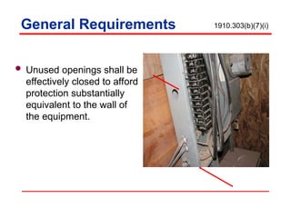  Unused openings shall be
effectively closed to afford
protection substantially
equivalent to the wall of
the equipment.
General Requirements 1910.303(b)(7)(i)
 