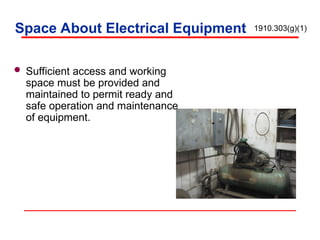 Space About Electrical Equipment
 Sufficient access and working
space must be provided and
maintained to permit ready and
safe operation and maintenance
of equipment.
1910.303(g)(1)
 