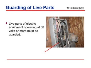 Guarding of Live Parts
 Live parts of electric
equipment operating at 50
volts or more must be
guarded.
1910.303(g)(2)(i)
 
