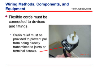 Flexible cords must be
connected to devices
and fittings.
 Strain relief must be
provided to prevent pull
from being directly
transmitted to joints or
terminal screws.
1910.305(g)(2)(iii)
Wiring Methods, Components, and
Equipment
 