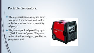 Portable Generators:
These generators are designed to be
transported whether on cart trailer
or by hand where there is no...