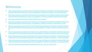 References
 https://www.google.com.pk/search?q=electrical+generator&source=lnms&tbm=isch&sa=X&ved=0ahU
KEwibsLfvltPXAhUDWhoKHQy_DbAQ_AUICigB&biw=1242&bih=579#imgrc=b7VTQ9FK8RodpM:
 https://www.google.com.pk/search?q=electrical+generator&source=lnms&tbm=isch&sa=X&ved=0ahU
KEwibsLfvltPXAhUDWhoKHQy_DbAQ_AUICigB&biw=1242&bih=579#imgrc=Q0AY281ZAduWGM:
 http://www.newworldencyclopedia.org/entry/Electrical_generator
 https://www.google.com.pk/search?q=Wimshurst+machine&source=lnms&tbm=isch&sa=X&ved=0ahU
KEwiA0t3iptPXAhVKuhoKHdhcCBgQ_AUICigB&biw=1242&bih=579#imgrc=16KXGIZtHm_ZuM:
 https://www.google.com.pk/search?q=van+de+graaff+generator&source=lnms&tbm=isch&sa=X&ved=
0ahUKEwiclLeZqNPXAhUB1BoKHaKnDcYQ_AUICigB&biw=1242&bih=579#imgrc=MWSOnIKQ3rzi1
M:
 https://www.google.com.pk/search?q=faraday+disc+generator&source=lnms&tbm=isch&sa=X&ved=0a
hUKEwjXtNiTqtPXAhWLXBoKHXkBApQQ_AUICigB&biw=1242&bih=579#imgrc=mWB_NKni7QqjvM:
 https://www.google.com.pk/search?q=faraday+disc+generator&source=lnms&tbm=isch&sa=X&ved=0a
hUKEwjXtNiTqtPXAhWLXBoKHXkBApQQ_AUICigB&biw=1242&bih=579#imgrc=_kYF31STeQzXBM:
 https://www.google.com.pk/search?q=faraday+disc+generator&source=lnms&tbm=isch&sa=X&ved=0a
hUKEwjXtNiTqtPXAhWLXBoKHXkBApQQ_AUICigB&biw=1242&bih=579#imgrc=_kYF31STeQzXBM:
 https://en.wikipedia.org/wiki/Stator#/media/File:Stator_and_rotor_by_Zureks.JPG
 