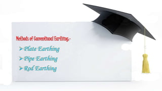 Methods of Conventional Earthing:-
Plate Earthing
Pipe Earthing
Rod Earthing
 