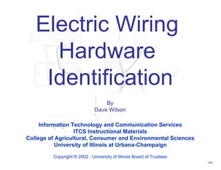 Electric Wiring  Hardware  Identification By Dave Wilson Information Technology and Communication Services ITCS Instructional Materials College of Agricultural, Consumer and Environmental Sciences University of Illinois at Urbana-Champaign Copyright ® 2002 - University of Illinois Board of Trustees CAD 