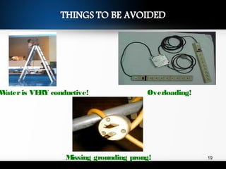 Wateris VERY conductive! Overloading!
Missing grounding prong! 19
 