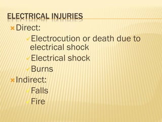 ELECTRICAL INJURIES
Direct:
Electrocution or death due to
electrical shock
Electrical shock
Burns
Indirect:
Falls
Fire
 