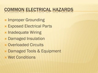 COMMON ELECTRICAL HAZARDS
 Improper Grounding
 Exposed Electrical Parts
 Inadequate Wiring
 Damaged Insulation
 Overloaded Circuits
 Damaged Tools & Equipment
 Wet Conditions
 