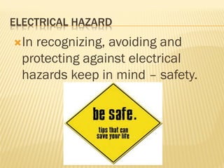 ELECTRICAL HAZARD
In recognizing, avoiding and
protecting against electrical
hazards keep in mind – safety.
 