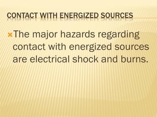 CONTACT WITH ENERGIZED SOURCES
The major hazards regarding
contact with energized sources
are electrical shock and burns.
 
