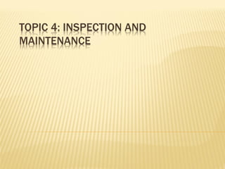 TOPIC 4: INSPECTION AND
MAINTENANCE
 