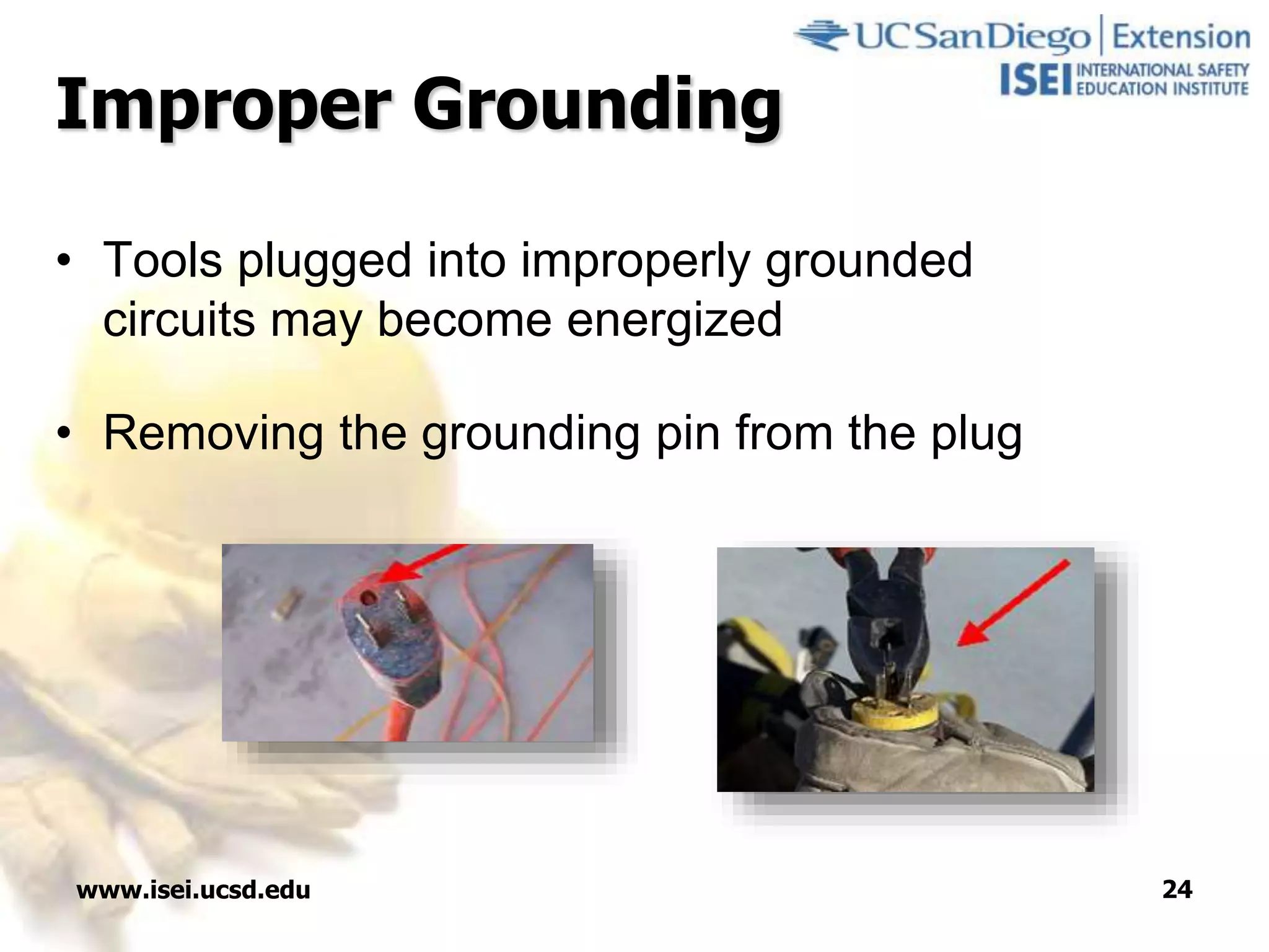 www.isei.ucsd.edu 24
Improper Grounding
• Tools plugged into improperly grounded
circuits may become energized
• Removing the grounding pin from the plug
 