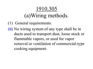 1910.305
(a)Wiring methods.
(1) General requirements.
(ii) No wiring system of any type shall be in
ducts used to transport dust, loose stock or
flammable vapors, or used for vapor
removal or ventilation of commercial-type
cooking equipment.
 