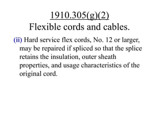 1910.305(g)(2)
Flexible cords and cables.
(ii) Hard service flex cords, No. 12 or larger,
may be repaired if spliced so that the splice
retains the insulation, outer sheath
properties, and usage characteristics of the
original cord.
 