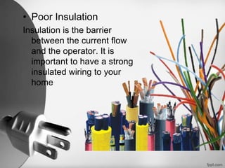• Poor Insulation
Insulation is the barrier
  between the current flow
  and the operator. It is
  important to have a strong
  insulated wiring to your
  home
 