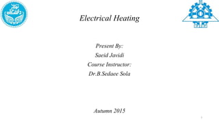 Electrical Heating
Present By:
Saeid Javidi
Course Instructor:
Dr.B.Sedaee Sola
Autumn 2015
1
 