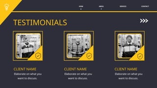 SERVICE CONTACT
ABOU
T
HOM
E
TESTIMONIALS
CLIENT NAME
Elaborate on what you
want to discuss.
CLIENT NAME
Elaborate on what you
want to discuss.
CLIENT NAME
Elaborate on what you
want to discuss.
 