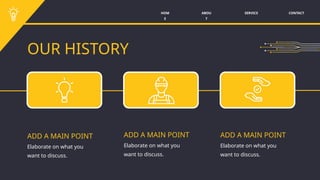 SERVICE CONTACT
ABOU
T
HOM
E
OUR HISTORY
ADD A MAIN POINT ADD A MAIN POINT ADD A MAIN POINT
Elaborate on what you
want to discuss.
Elaborate on what you
want to discuss.
Elaborate on what you
want to discuss.
 