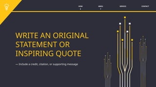 SERVICE CONTACT
ABOU
T
HOM
E
WRITE AN ORIGINAL
STATEMENT OR
INSPIRING QUOTE
— Include a credit, citation, or supporting message
 