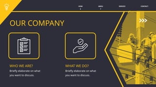 OUR COMPANY
WHAT WE DO?
WHO WE ARE?
Briefly elaborate on what
you want to discuss.
Briefly elaborate on what
you want to discuss.
SERVICE CONTACT
ABOU
T
HOM
E
 