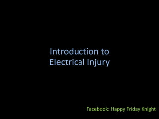 Introduction to
Electrical Injury
Facebook: Happy Friday Knight
 