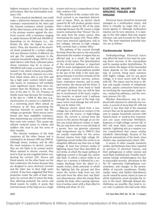 highest resistance is found in bones, fat,     resistor and not as a compendium of mul-       ELECTRICAL INJURY TO
and tendons. Skin has intermediate resis-      tiple resistors (14).                          SPECIFIC TISSUES AND
tance (10).                                        The duration of the contact with elec-     ORGANS
    From a practical standpoint, one could     trical current is an important determi-
make a distinction between the external        nant of injury. Thus, an electric shock            Electrical injury should be viewed and
resistance (represented by the skin) and       caused by AC will produce greater injury       managed as a multisystem injury, and
the internal resistance (which includes        than a shock caused by DC of the same          there is virtually no organ that is pro-
all the other tissues) of the body. The skin   amperage because the DC causes a single        tected against it. Although multisystem
is the primary resistor against the elec-      muscle contraction that “throws” the vic-      injuries can be very extensive, it is dam-
trical current, with a resistance ranging      tim away from the power source, thus           age to the vital organs that may require
in adults between 40,000 and 100,000 ,         minimizing the injury (10). These differ-      intensive care and accounts for the fatal-
depending on its thickness (i.e., the          ences have practical signiﬁcance only at       ities. The most important potential inju-
thicker the skin, the higher its resis-        low voltages, whereas in high voltages,        ries are as follows:
tance). Thus, the intensity of the electri-    both currents have a similar effect.
cal shock produced by a certain voltage            The pathway of the current through         Cardiovascular System
will vary between victims of different sex     the body (from the entry to the exit point)
and age. For example, exposure to the          determines the number of organs that are           Pathophysiology. Electrical injury
common household voltage (120 V) of an         affected and, as a result, the type and        may affect the heart in two ways: by caus-
adult laborer with thick, calloused palms      severity of the injury. The determination      ing direct necrosis of the myocardium
whose resistance may be in excess of           of the electrical pathway is important         and by causing cardiac dysrhythmias. To
100,000 will create a current of approx-       both for acute management and for over-        some extent, the degree of the myocardial
imately 1 mA, which is barely perceptible.     all prognosis. A vertical pathway parallel     injury depends on the voltage and the
In contrast, the same exposure on a new-       to the axis of the body is the most dan-       type of current, being more extensive
born infant whose skin is very thin and        gerous because it involves virtually all the   with higher voltage, and for any given
has a high water content (which mark-          vital organs (central nervous system,          voltage, it is more severe with AC than
edly lowers its resistance) will probably      heart, respiratory muscles, and in preg-       with DC. The injury may be focal or dif-
                                               nant women, the uterus and the fetus). A       fuse and usually consists of widespread,
cause signiﬁcant injury. Even more im-
                                               horizontal pathway from hand to hand           discrete, patchy contraction band necro-
portant than the thickness is the mois-
                                               will spare the brain but can still be fatal    sis involving the myocardium, nodal tis-
ture of the skin (1, 10, 13). Presence of
                                               due to involvement of the heart, respira-      sue, conduction pathways, and the coro-
simple sweat may decrease the resistance
                                               tory muscles, or spinal cord. A pathway        nary arteries (16 –19).
of the skin to 1000 . Wet skin (e.g.,
                                               through the lower part of the body may             Rhythm disturbances may be pro-
electrocution of a person in a bathtub or
                                               cause severe local damage but will prob-       duced with exposure to relatively low cur-
in a swimming pool) offers almost no
                                               ably not be lethal (15).                       rents. A current of more than 50 –100 mA
resistance at all, thus generating the
                                                   Whereas electric shock from a low-         (which is less than half of the maximal
maximal intensity of current that the          voltage line is delivered on contact of the    current that can be generated after expo-
voltage can generate. Moist mucus mem-         victim with the source, in high-voltage        sure to regular household current) with
branes also have negligible resistance,        injury, the current is carried from the        hand-to-hand or hand-to-foot transmis-
thus maximizing any current with which         source to the person through an arc be-        sion can cause ventricular ﬁbrillation.
they come into contact. This causes sig-       fore any actual physical contact is made.      Exposure to high-voltage current (AC or
niﬁcant orofacial injury to infants and        The arc may form into or over the body of      DC) will most likely cause ventricular
toddlers who tend to put live wires in         a person. Arcs can generate extremely          asystole. Lightning acts as a massive cos-
their mouths.                                  high temperatures (up to 5000°C) that          mic countershock that causes cardiac
    The internal resistance of the body        are usually responsible for the severe         standstill. Interestingly, because of the
comprises all the other tissues and is         thermal injuries from high voltage (9).        inherent automaticity of the heart, sinus
estimated to be between 500 and 1000 .         Lightning current strikes the victim in an     rhythm may spontaneously return (20).
Although bones, tendons, and fat offer         altogether different way than low or high          A variety of other (usually transient)
the most resistance to electric current,       voltage. At least four primary modes of        cardiac dysrhythmias have been reported
they are not likely to be contact points.      lightning injury have been described: di-      in survivors of electrical injuries, and
When exposed to electric current, they         rect strike, in which the major pathway of     their pathogenesis is rather unclear and
tend to heat up and coagulate before con-      lightning current is through the victim;       most likely multifactorial. Possible mech-
ducting the current (10). Nerves and           side ﬂash, in which a direct strike to an      anisms include arrhythmogenic foci due
blood vessels, on the other hand, are the      object (or a person) is followed by a sec-     to myocardial necrosis, alterations in the
best conductors: the former because they       ondary discharge from the object to a          Na -K –adenosine triphosphatase con-
are designed to carry electrical currents      nearby victim; stride potential, in which      centration, and changes in the perme-
and the latter due to their high water         the lighting hits the ground and then          ability of myocyte membranes. Finally,
content. It has been suggested that these      enters the victim’s body from one foot         cardiac injury and rhythm disturbances
properties create the path of least resis-     and exits from the other foot; and ﬂash-       can be caused by anoxic injury in cases in
tance for current after it enters the body,    over phenomenon, when the energy ﬂows          which respiratory arrest precedes the in-
thus affecting primarily the nerves and        outside the body, often causing vaporiza-      jury to the heart. Although delayed dys-
blood vessels. In reality, it seems that       tion of surface water with a blast effect to   rhythmias are possible, they tend to oc-
internal tissues of the body act as a single   clothing and shoes (9 –11).                    cur only in patients who had some other

S426                                                                                            Crit Care Med 2002 Vol. 30, No. 11 (Suppl.)
 